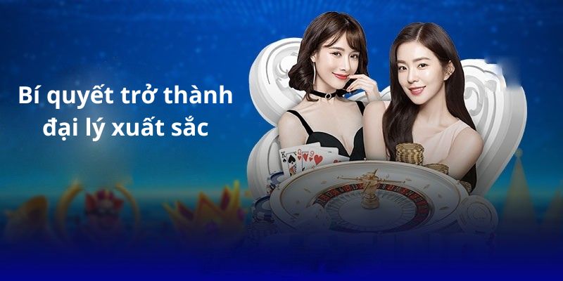 Bí quyết trở thành đại lý xuất sắc