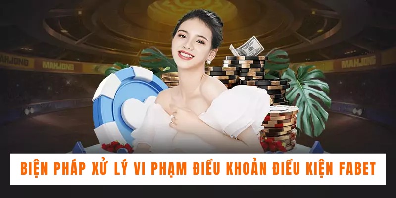 Biện pháp xử lý vi phạm điều khoản điều kiện Fabet