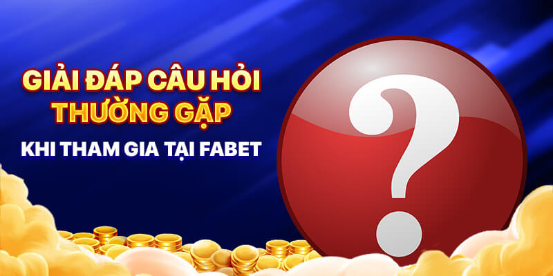 Giải đáp câu hỏi thường gặp khi tham gia tại FABET