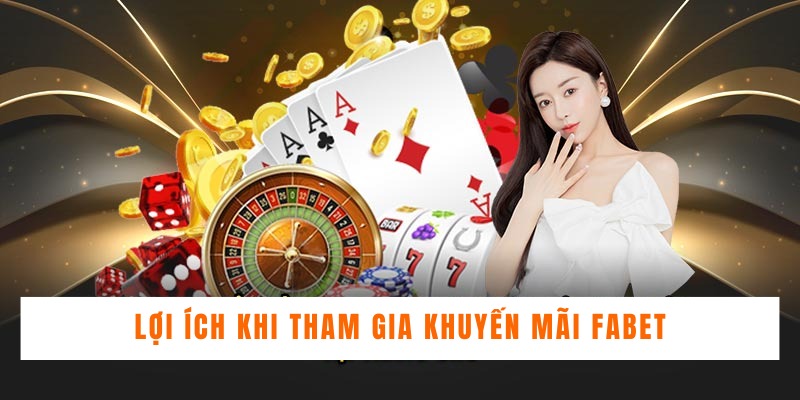 Lợi ích cược thủ nhận được khi tham gia khuyến mãi Fabet