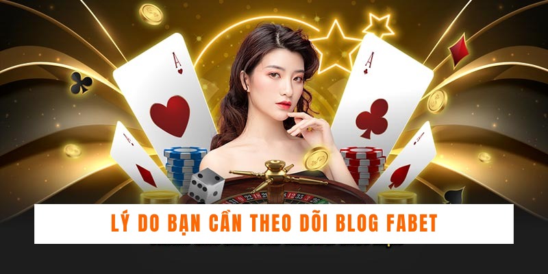 Lý do bạn cần theo dõi BLOG FABET