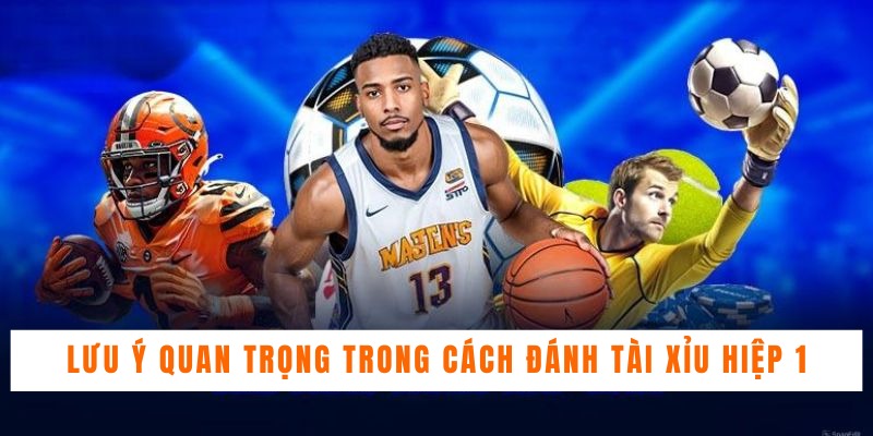 Một số lưu ý quan trọng trong cách đánh tài xỉu hiệp 1