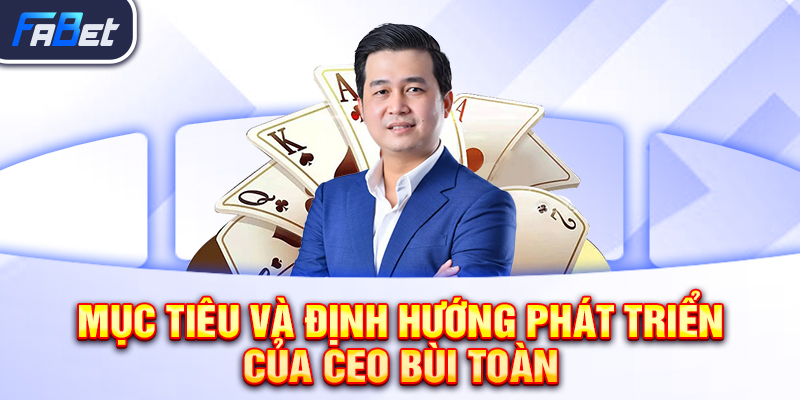 Mục tiêu và định hướng phát triển của CEO Bùi Toàn