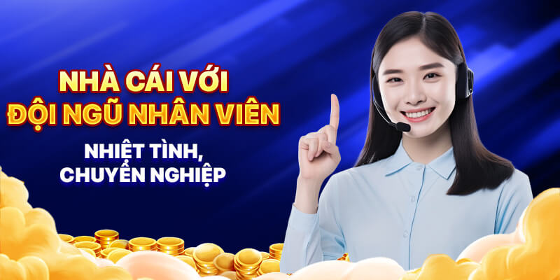 Nhà cái với đội ngũ nhân viên nhiệt tình, chuyên nghiệp