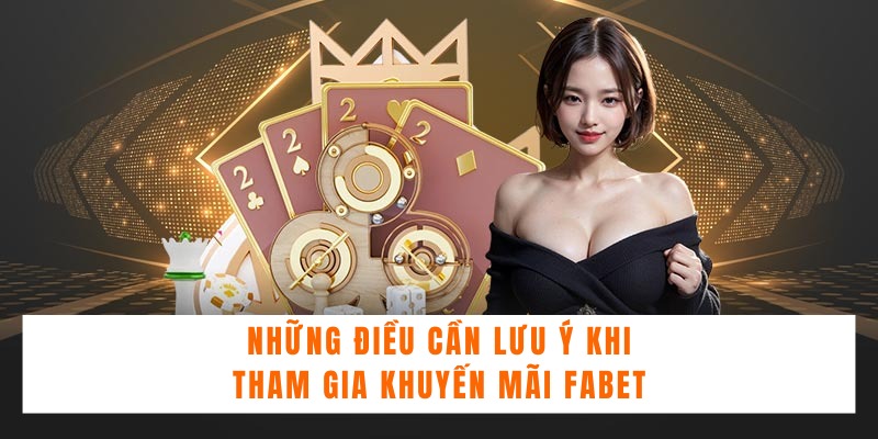 Những điều cần lưu ý khi tham gia khuyến mãi Fabet